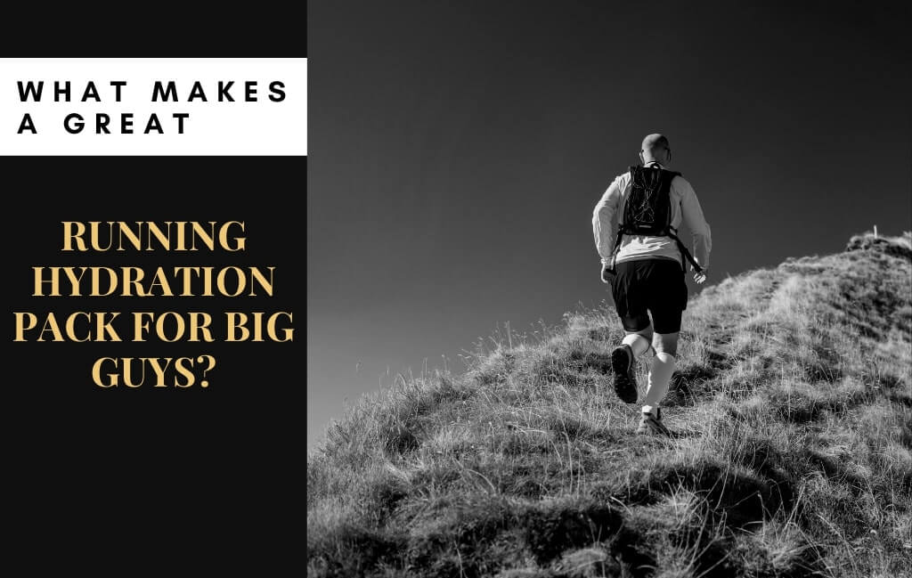 What Makes A Great Running Hydration Pack For Big Guys